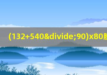 (132+540÷90)x80脱式计算