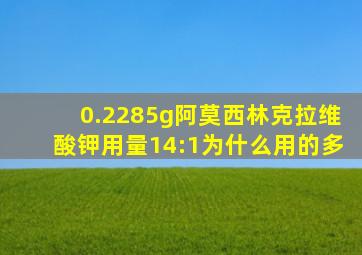 0.2285g阿莫西林克拉维酸钾用量14:1为什么用的多