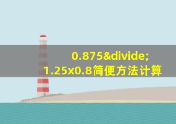 0.875÷1.25x0.8简便方法计算