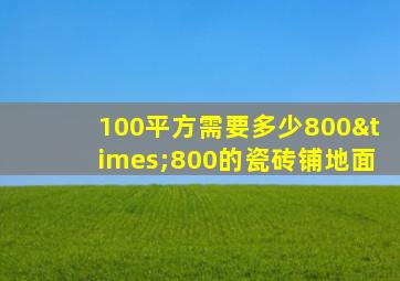 100平方需要多少800×800的瓷砖铺地面