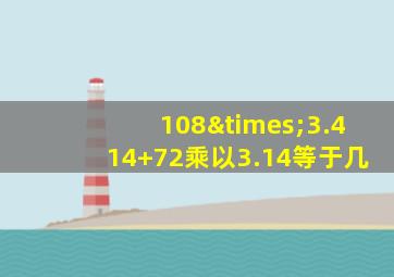 108×3.414+72乘以3.14等于几