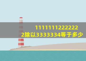 11111112222222除以3333334等于多少