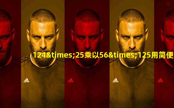 124×25乘以56×125用简便计算怎么算
