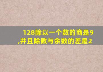 128除以一个数的商是9,并且除数与余数的差是2