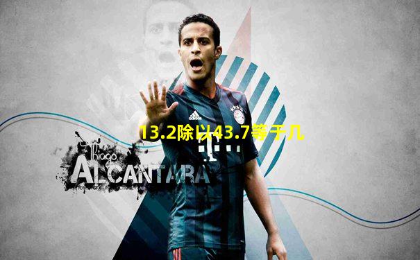 13.2除以43.7等于几
