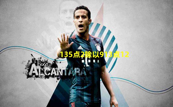135点2除以913点12