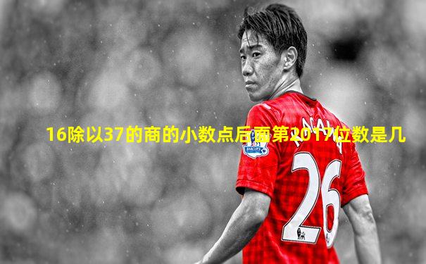 16除以37的商的小数点后面第2017位数是几