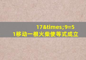 17×9=51移动一根火柴使等式成立