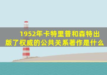 1952年卡特里普和森特出版了权威的公共关系著作是什么
