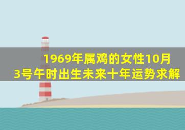 1969年属鸡的女性10月3号午时出生未来十年运势求解