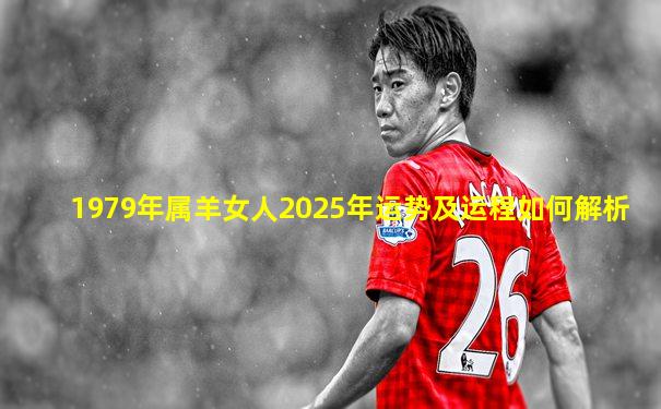 1979年属羊女人2025年运势及运程如何解析