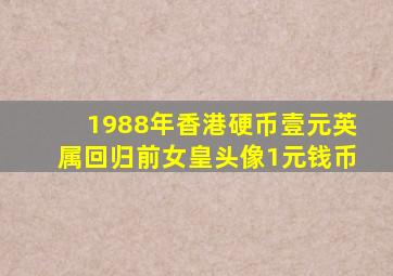 1988年香港硬币壹元英属回归前女皇头像1元钱币