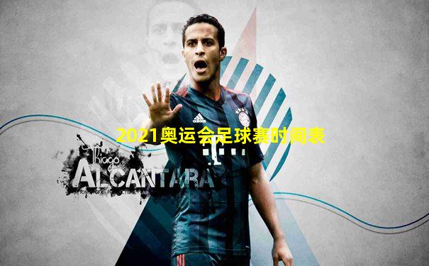 2021奥运会足球赛时间表