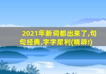 2021年新词都出来了,句句经典,字字犀利(精辟!)