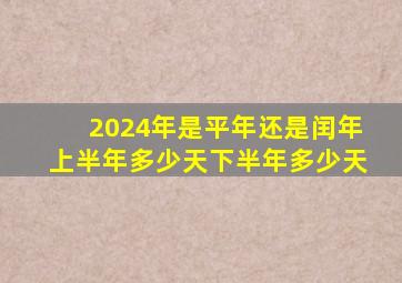 2024年是平年还是闰年上半年多少天下半年多少天