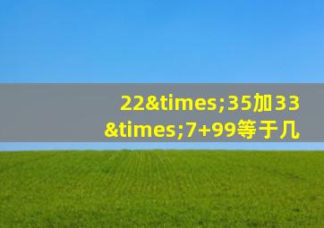 22×35加33×7+99等于几