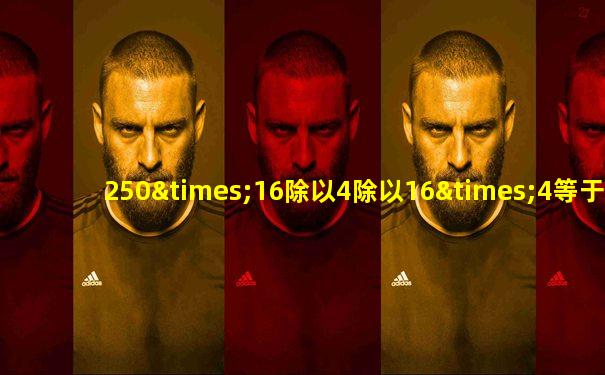 250×16除以4除以16×4等于几