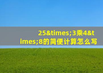 25×3乘4×8的简便计算怎么写