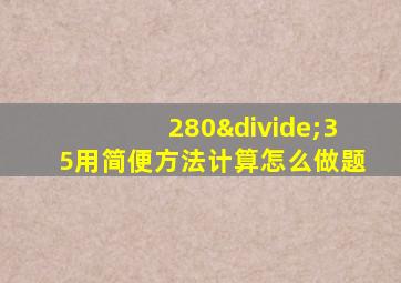 280÷35用简便方法计算怎么做题