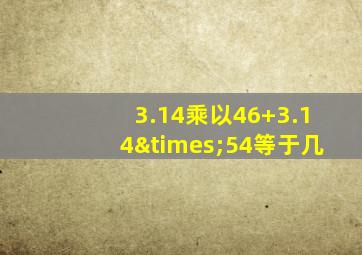 3.14乘以46+3.14×54等于几