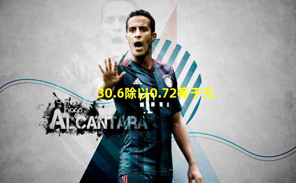 30.6除以0.72等于几