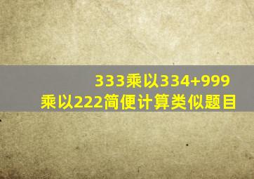 333乘以334+999乘以222简便计算类似题目