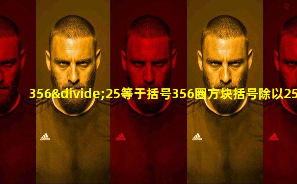 356÷25等于括号356圈方块括号除以25圈方块括号怎么算