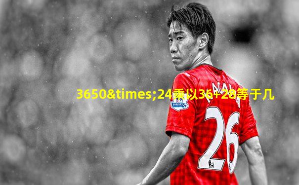 3650×24乘以36+28等于几