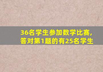 36名学生参加数学比赛,答对第1题的有25名学生