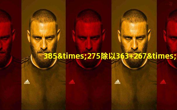 385×275除以363+267×782等于几