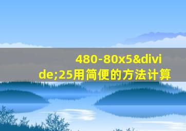 480-80x5÷25用简便的方法计算