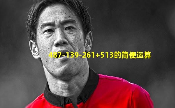487-139-261+513的简便运算
