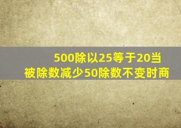 500除以25等于20当被除数减少50除数不变时商