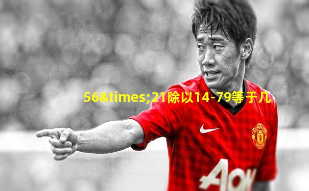 56×21除以14-79等于几