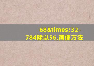 68×32-784除以56,简便方法