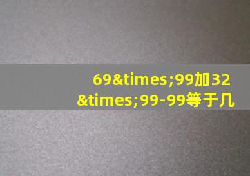 69×99加32×99-99等于几