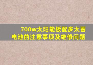 700w太阳能板配多太蓄电池的注意事项及维修问题