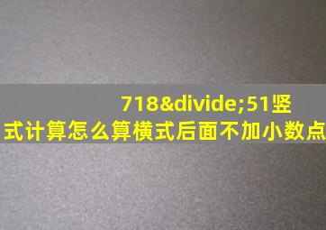 718÷51竖式计算怎么算横式后面不加小数点