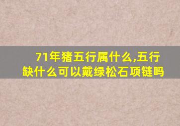 71年猪五行属什么,五行缺什么可以戴绿松石项链吗