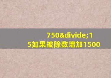 750÷15如果被除数增加1500