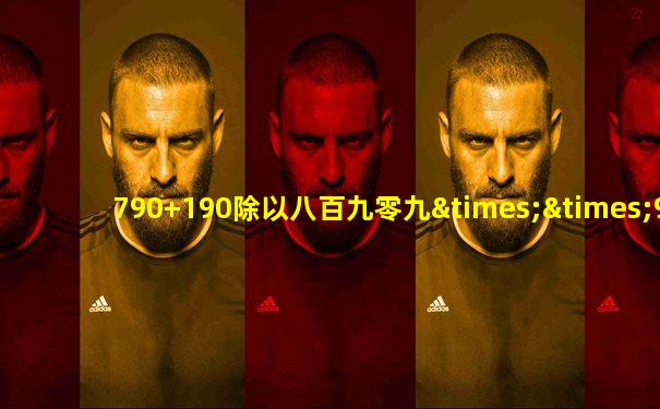 790+190除以八百九零九××900等于几