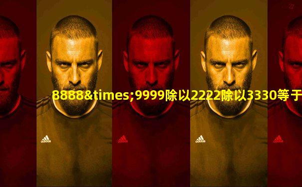 8888×9999除以2222除以3330等于几