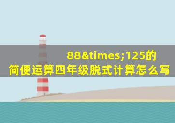 88×125的简便运算四年级脱式计算怎么写