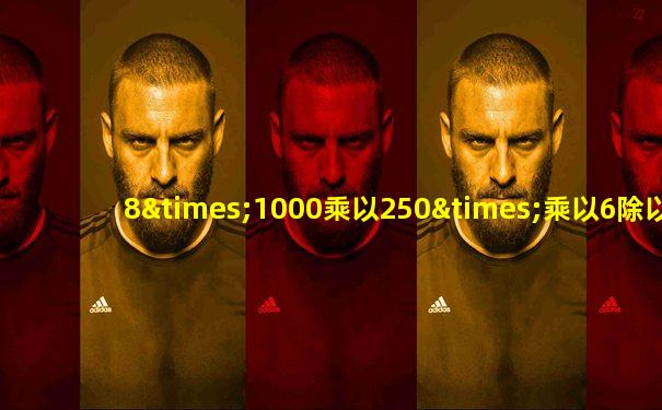 8×1000乘以250×乘以6除以3等于几