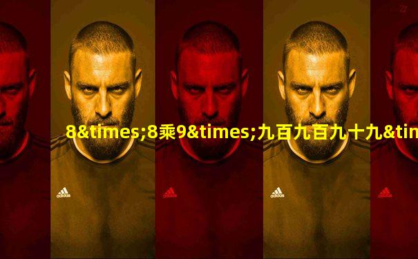 8×8乘9×九百九百九十九×100等于几