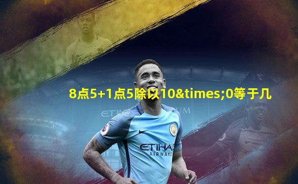 8点5+1点5除以10×0等于几