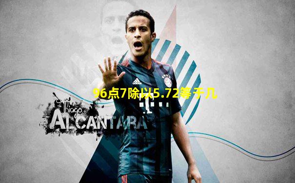 96点7除以5.72等于几