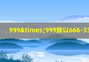 999×999除以666-333加990