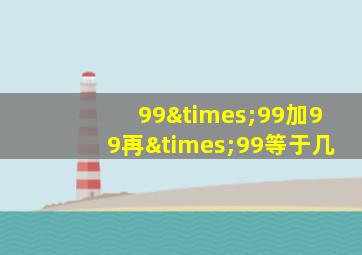 99×99加99再×99等于几