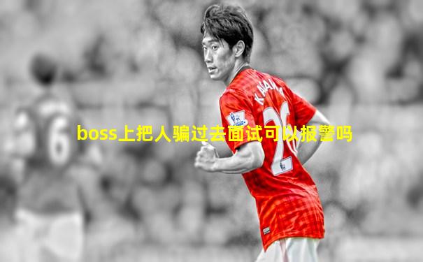 boss上把人骗过去面试可以报警吗